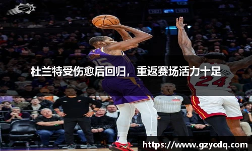 杜兰特受伤愈后回归，重返赛场活力十足