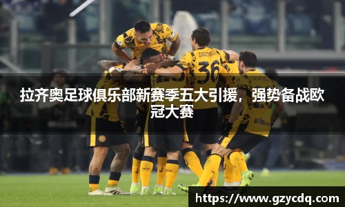 拉齐奥足球俱乐部新赛季五大引援，强势备战欧冠大赛