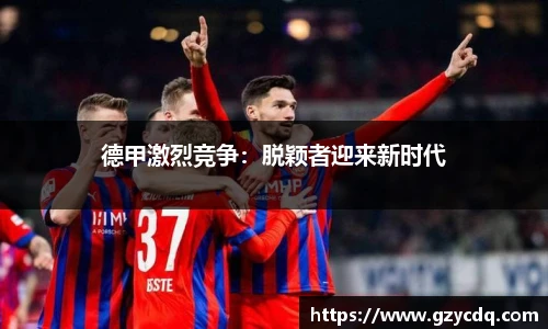 德甲激烈竞争：脱颖者迎来新时代