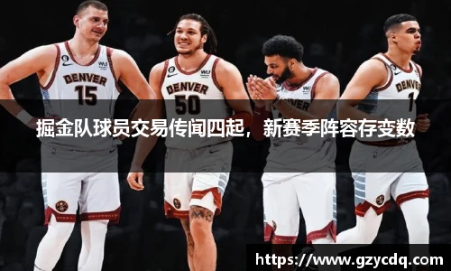 掘金队球员交易传闻四起，新赛季阵容存变数