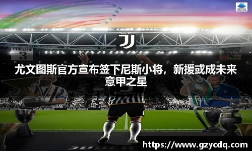 尤文图斯官方宣布签下尼斯小将，新援或成未来意甲之星