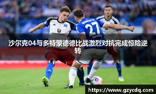 沙尔克04与多特蒙德德比战激烈对抗完成惊险逆转
