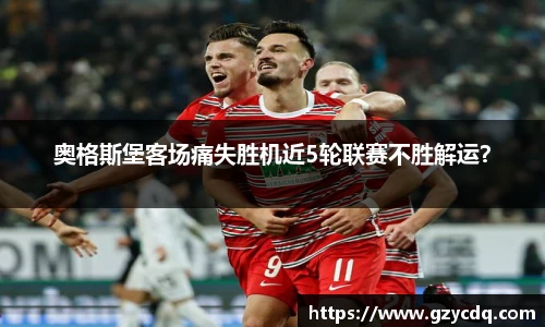 奥格斯堡客场痛失胜机近5轮联赛不胜解运？