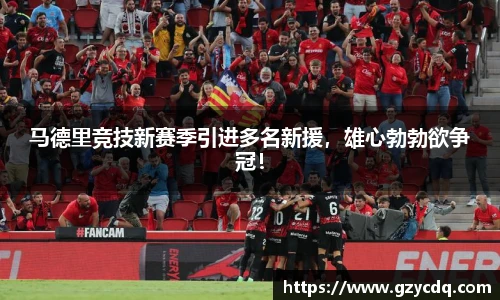 马德里竞技新赛季引进多名新援，雄心勃勃欲争冠！