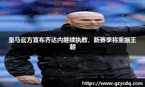 皇马官方宣布齐达内继续执教，新赛季将重振王朝