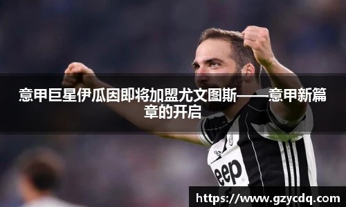 意甲巨星伊瓜因即将加盟尤文图斯——意甲新篇章的开启