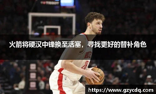 火箭将硬汉中锋换至活塞，寻找更好的替补角色