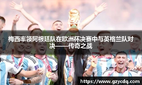 梅西率领阿根廷队在欧洲杯决赛中与英格兰队对决——传奇之战