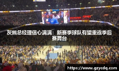 灰熊总经理信心满满：新赛季球队有望重返季后赛舞台