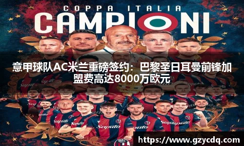 意甲球队AC米兰重磅签约：巴黎圣日耳曼前锋加盟费高达8000万欧元