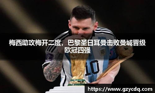 梅西助攻梅开二度，巴黎圣日耳曼击败曼城晋级欧冠四强