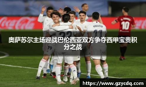 奥萨苏尔主场迎战巴伦西亚双方争夺西甲宝贵积分之战