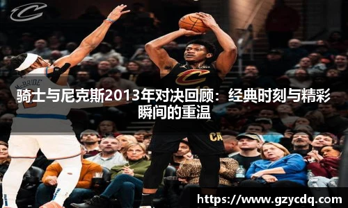 骑士与尼克斯2013年对决回顾：经典时刻与精彩瞬间的重温