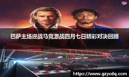 巴萨主场迎战马竞激战四月七日精彩对决回顾
