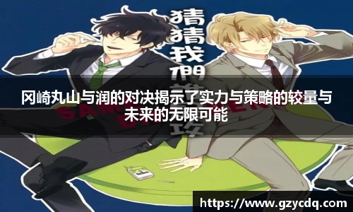 冈崎丸山与润的对决揭示了实力与策略的较量与未来的无限可能