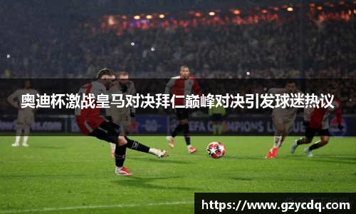 奥迪杯激战皇马对决拜仁巅峰对决引发球迷热议