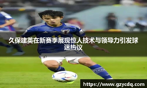 久保建英在新赛季展现惊人技术与领导力引发球迷热议