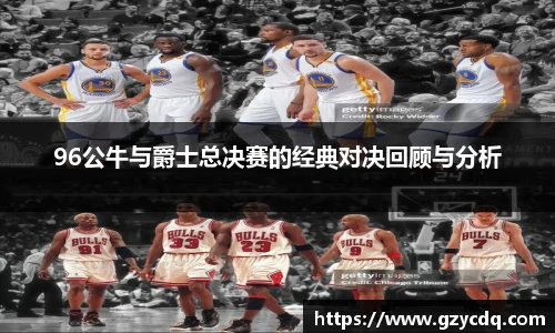 96公牛与爵士总决赛的经典对决回顾与分析