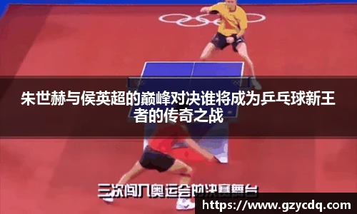 朱世赫与侯英超的巅峰对决谁将成为乒乓球新王者的传奇之战