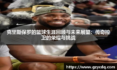 克里斯保罗的篮球生涯回顾与未来展望：传奇控卫的荣耀与挑战