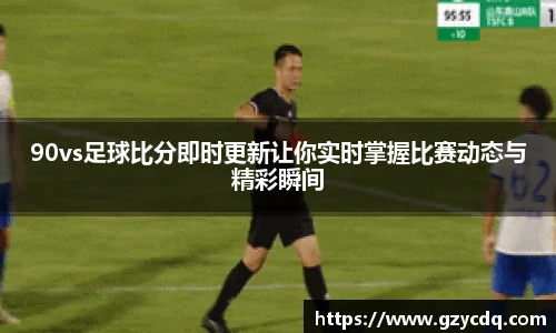 90vs足球比分即时更新让你实时掌握比赛动态与精彩瞬间