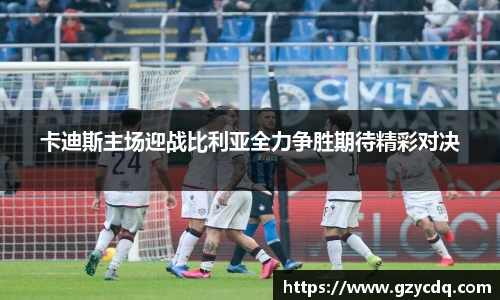 卡迪斯主场迎战比利亚全力争胜期待精彩对决