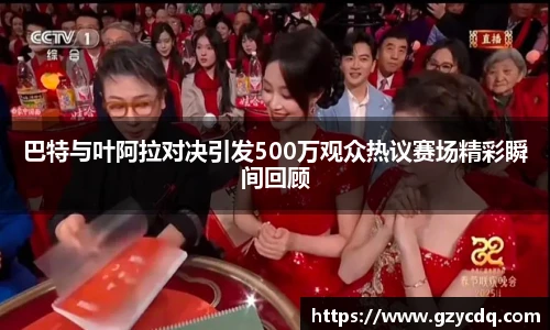 巴特与叶阿拉对决引发500万观众热议赛场精彩瞬间回顾