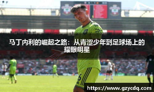 马丁内利的崛起之路：从青涩少年到足球场上的耀眼明星
