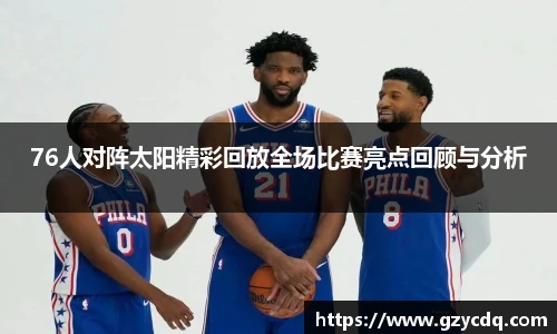 76人对阵太阳精彩回放全场比赛亮点回顾与分析