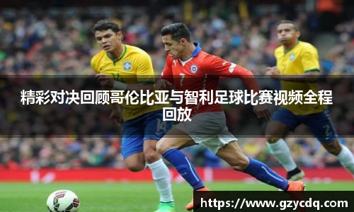 精彩对决回顾哥伦比亚与智利足球比赛视频全程回放