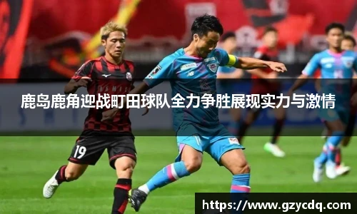 鹿岛鹿角迎战町田球队全力争胜展现实力与激情